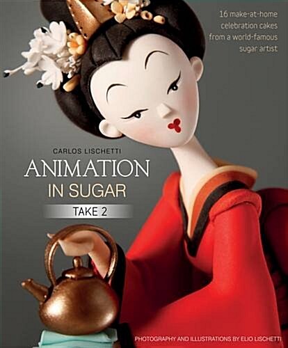 Animation in Sugar: Take 2 : 16 Make-at-Home Celebration Cakes from a World-Famous Sugar Artist (Hardcover)