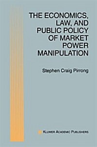 The Economics, Law, and Public Policy of Market Power Manipulation (Hardcover, 1996)