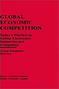 Global Economic Competition: Todays Warfare in Global Electronics Industries and Companies (Hardcover, 1997)