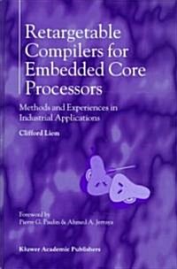 Retargetable Compilers for Embedded Core Processors: Methods and Experiences in Industrial Applications (Hardcover, 1997)