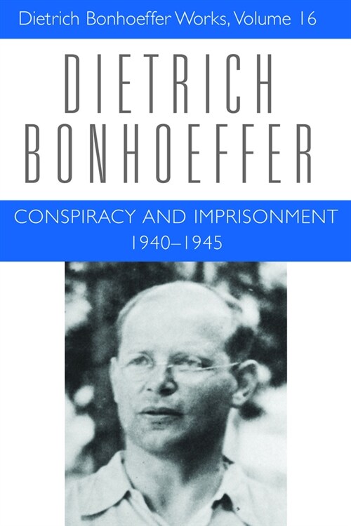 Conspiracy and Imprisonment 1940-1945: Dietrich Bonhoeffer Works, Volume 16 (Hardcover)