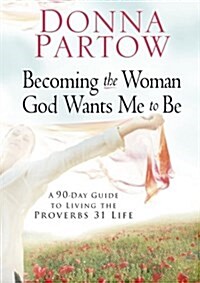 Becoming the Woman God Wants Me to Be: A 90-Day Guide to Living the Proverbs 31 Life (Paperback)
