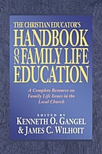 The Christian Educators Handbook on Family Life Education: A Complete Resource on Family Life Issues in the Local Church (Paperback)