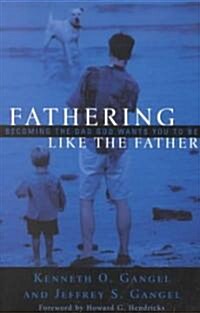 Fathering Like the Father: Becoming the Dad God Wants You to Be / (Paperback)