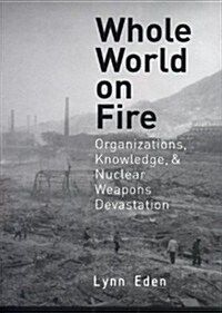 Whole World on Fire: Organizations, Knowledge, and Nuclear Weapons Devastation (Hardcover)