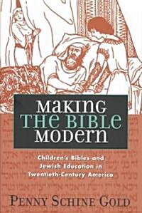 Making the Bible Modern: Childrens Bibles and Jewish Education in Twentieth-Century America (Hardcover)