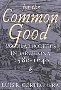 For the Common Good: Popular Politics in Barcelona, 1580-1640 (Hardcover)