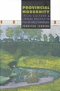 Provincial Modernity: Local Culture and Liberal Politics in Fin-De-Si?le Hamburg (Hardcover)