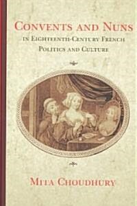 Convents and Nuns in Eighteenth-Century French Politics and Culture (Hardcover)