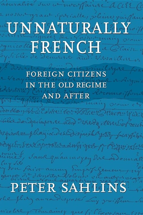 Unnaturally French: Foreign Citizens in the Old Regime and After (Hardcover)