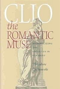 Clio the Romantic Muse: Historicizing the Faculties in Germany (Hardcover)