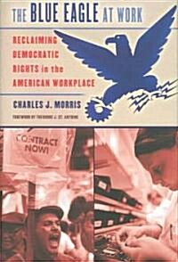 The Blue Eagle at Work: Reclaiming Democratic Rights in the American Workplace (Hardcover)