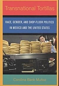 Transnational Tortillas: Race, Gender, and Shop-Floor Politics in Mexico and the United States (Paperback)