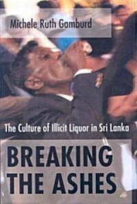 Breaking the Ashes: The Culture of Illicit Liquor in Sri Lanka (Paperback)