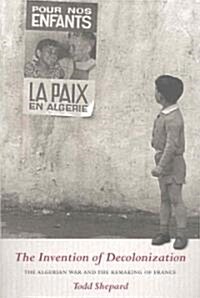 The Invention of Decolonization: The Algerian War and the Remaking of France (Paperback)