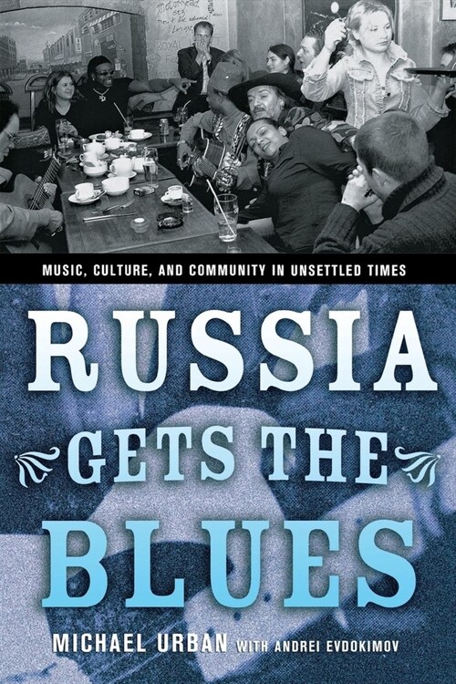 Russia Gets the Blues: Music, Culture, and Community in Unsettled Times (Paperback)