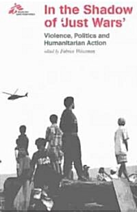In the Shadow of Just Wars: Violence, Politics and Humanitarian Action (Paperback)