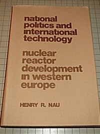 National Politics and International Technology; Nuclear Reactor Development in Western Europe (Hardcover)