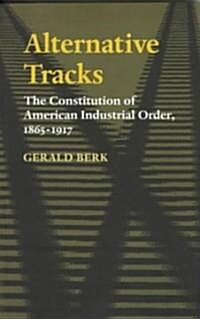 Alternative Tracks: The Constitution of American Industrial Order, 1865-1917 (Paperback)