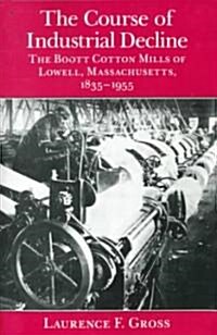 The Course of Industrial Decline: The Boott Cotton Mills of Lowell, Massachusetts, 1835-1955 (Paperback)