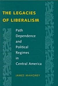 The Legacies of Liberalism: Path Dependence and Political Regimes in Central America (Hardcover)