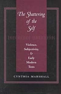 The Shattering of the Self: Violence, Subjectivity, and Early Modern Texts (Hardcover)