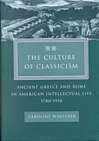 The Culture of Classicism: Ancient Greece and Rome in American Intellectual Life, 1780-1910 (Hardcover)