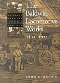 The Baldwin Locomotive Works, 1831-1915: A Study in American Industrial Practice (Paperback, Revised)