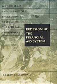 Redesigning the Financial Aid System: Why Colleges and Universities Should Switch Roles with the Federal Government (Hardcover)