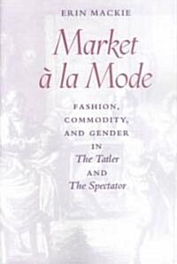 Market ?La Mode: Fashion, Commodity, and Gender in the Tatler and the Spectator (Paperback, Revised)