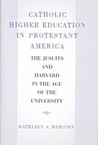 Catholic Higher Education in Protestant America: The Jesuits and Harvard in the Age of the University (Hardcover)