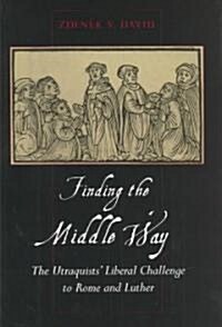 Finding the Middle Way: The Utraquists Liberal Challenge to Rome and Luther (Hardcover)