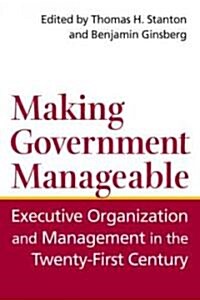 Making Government Manageable: Executive Organization and Management in the Twenty-First Century (Paperback)