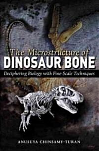 The Microstructure of Dinosaur Bone: Deciphering Biology with Fine-Scale Techniques (Hardcover)