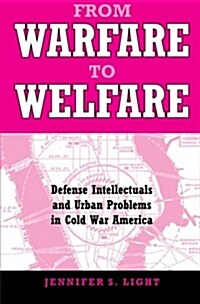 From Warfare to Welfare: Defense Intellectuals and Urban Problems in Cold War America (Paperback)