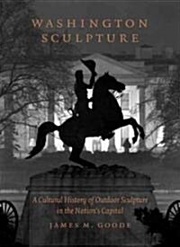 Washington Sculpture: A Cultural History of Outdoor Sculpture in the Nations Capital (Hardcover)