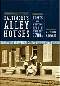 Baltimores Alley Houses: Homes for Working People Since the 1780s (Hardcover)