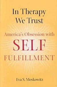 In Therapy We Trust: Americas Obsession with Self-Fulfillment (Paperback)