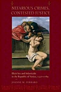 Nefarious Crimes, Contested Justice: Illicit Sex and Infanticide in the Republic of Venice, 1557-1789 (Hardcover)