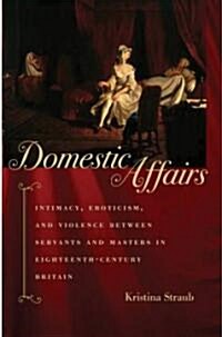 Domestic Affairs: Intimacy, Eroticism, and Violence Between Servants and Masters in Eighteenth-Century Britain (Hardcover)