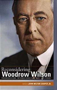 Reconsidering Woodrow Wilson: Progressivism, Internationalism, War, and Peace (Hardcover)