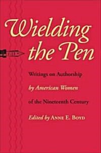Wielding the Pen: Writings on Authorship by American Women of the Nineteenth Century (Paperback)
