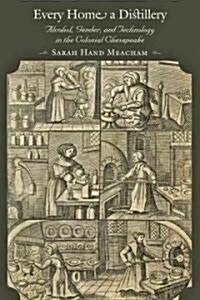 Every Home a Distillery: Alcohol, Gender, and Technology in the Colonial Chesapeake (Hardcover)