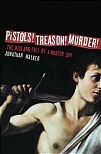 Pistols! Treason! Murder!: The Rise and Fall of a Master Spy (Paperback)