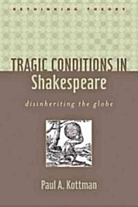 Tragic Conditions in Shakespeare: Disinheriting the Globe (Hardcover)