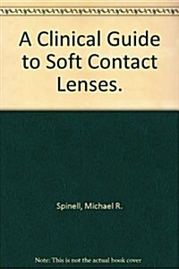 A Clinical Guide to Soft Contact Lenses. (Hardcover)