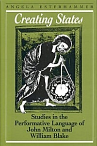 Creating States: Studies in the Performative Language of John Milton and William Blake (Hardcover)