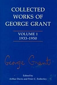 Collected Works of George Grant: Volume 1 (1933-1950) (Hardcover)