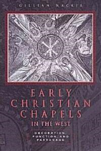 Early Christian Chapels in the West: Decoration, Function, and Patronage (Hardcover)