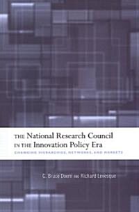 The National Research Council in the Innovation Policy Era: Changing Hierarchies, Networks, and Markets (Hardcover)